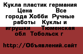 Кукла пластик германия › Цена ­ 4 000 - Все города Хобби. Ручные работы » Куклы и игрушки   . Тюменская обл.,Тобольск г.